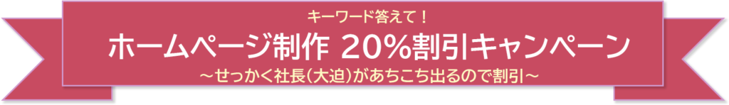 キーワード答えて「ホームページ制作20％割引キャンペーン」～せっかく社長（大迫）があちこち出るので割引～